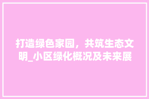 打造绿色家园，共筑生态文明_小区绿化概况及未来展望