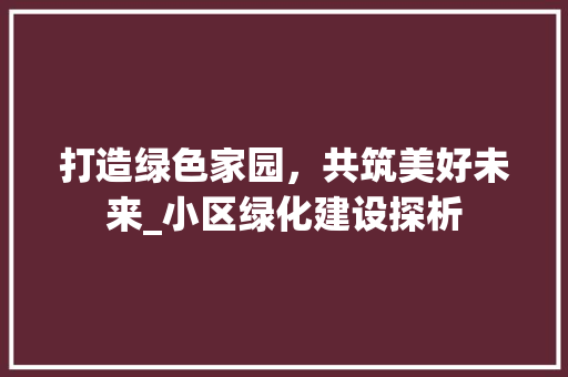 打造绿色家园，共筑美好未来_小区绿化建设探析