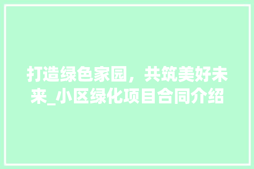 打造绿色家园，共筑美好未来_小区绿化项目合同介绍
