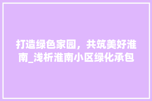 打造绿色家园，共筑美好淮南_浅析淮南小区绿化承包的现状与展望