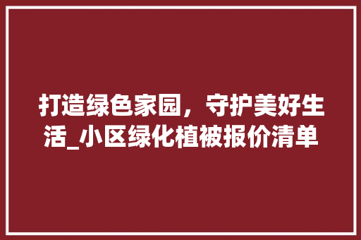 打造绿色家园，守护美好生活_小区绿化植被报价清单详细介绍