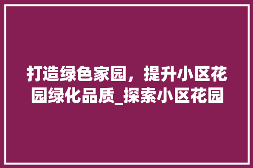 打造绿色家园，提升小区花园绿化品质_探索小区花园绿化提升之路