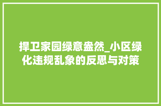 捍卫家园绿意盎然_小区绿化违规乱象的反思与对策