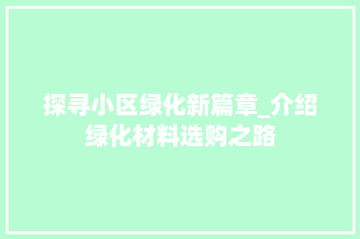 探寻小区绿化新篇章_介绍绿化材料选购之路