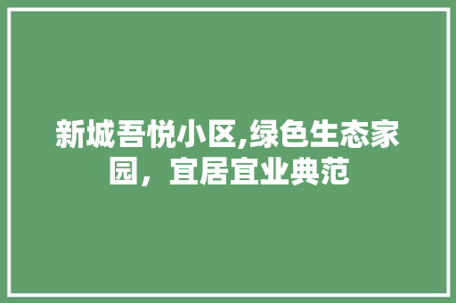新城吾悦小区,绿色生态家园，宜居宜业典范