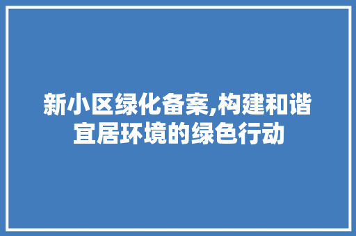 新小区绿化备案,构建和谐宜居环境的绿色行动