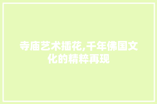 寺庙艺术插花,千年佛国文化的精粹再现