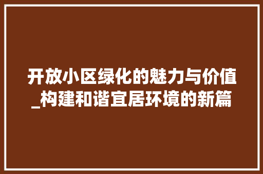 开放小区绿化的魅力与价值_构建和谐宜居环境的新篇章