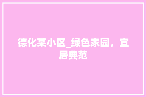 德化某小区_绿色家园，宜居典范