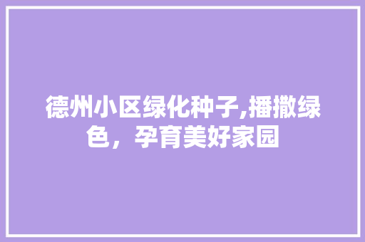 德州小区绿化种子,播撒绿色，孕育美好家园