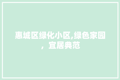 惠城区绿化小区,绿色家园，宜居典范