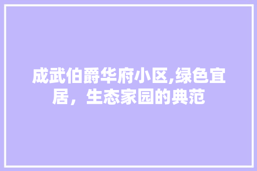 成武伯爵华府小区,绿色宜居，生态家园的典范