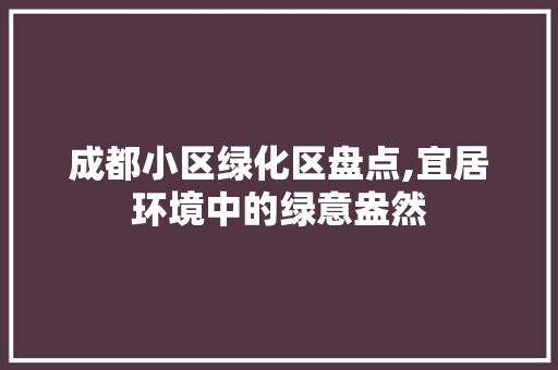 成都小区绿化区盘点,宜居环境中的绿意盎然