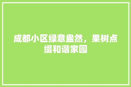 成都小区绿意盎然，果树点缀和谐家园