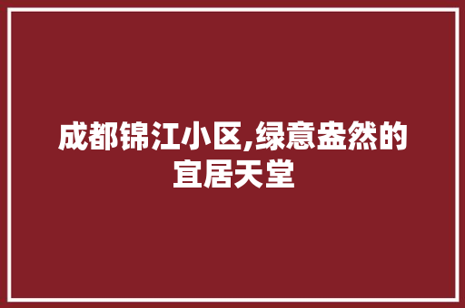成都锦江小区,绿意盎然的宜居天堂