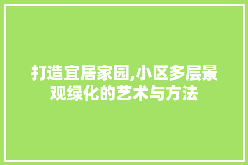 打造宜居家园,小区多层景观绿化的艺术与方法