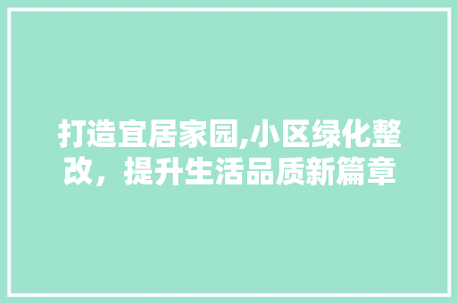 打造宜居家园,小区绿化整改，提升生活品质新篇章