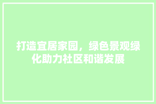 打造宜居家园，绿色景观绿化助力社区和谐发展