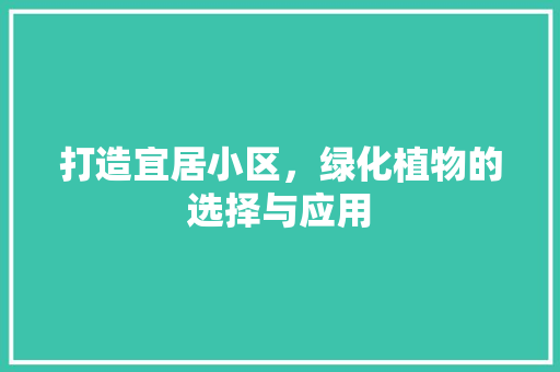 打造宜居小区，绿化植物的选择与应用