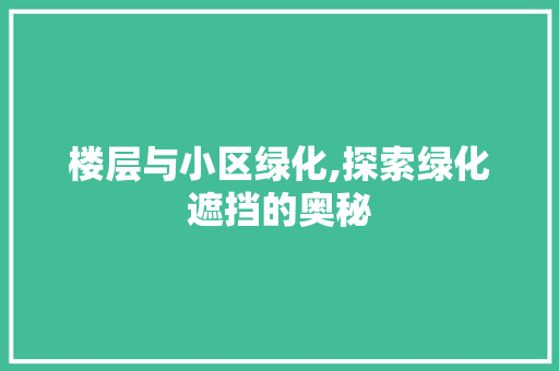 楼层与小区绿化,探索绿化遮挡的奥秘