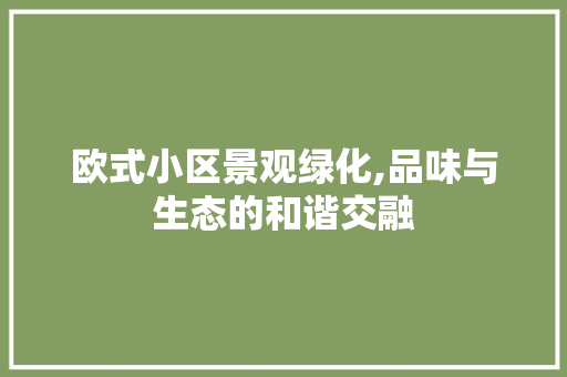 欧式小区景观绿化,品味与生态的和谐交融