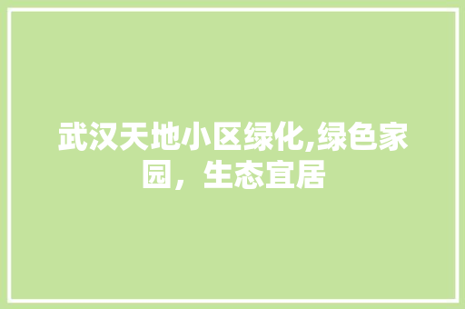 武汉天地小区绿化,绿色家园，生态宜居