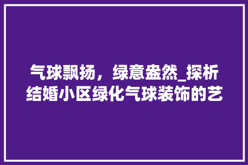 气球飘扬，绿意盎然_探析结婚小区绿化气球装饰的艺术魅力