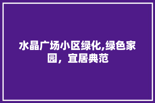 水晶广场小区绿化,绿色家园，宜居典范