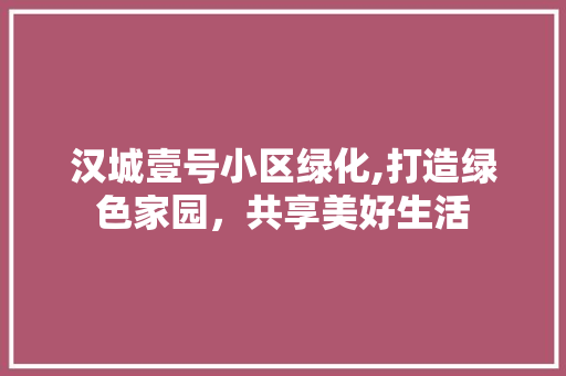 汉城壹号小区绿化,打造绿色家园，共享美好生活