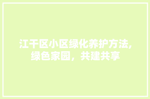 江干区小区绿化养护方法,绿色家园，共建共享