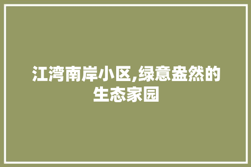 江湾南岸小区,绿意盎然的生态家园