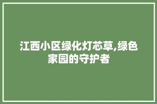 江西小区绿化灯芯草,绿色家园的守护者