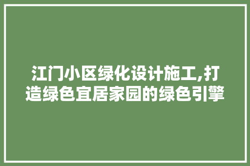 江门小区绿化设计施工,打造绿色宜居家园的绿色引擎