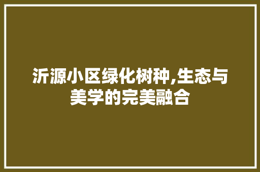 沂源小区绿化树种,生态与美学的完美融合