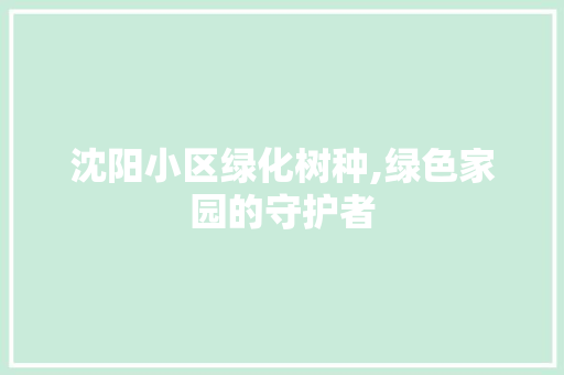 沈阳小区绿化树种,绿色家园的守护者