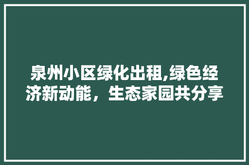 泉州小区绿化出租,绿色经济新动能，生态家园共分享