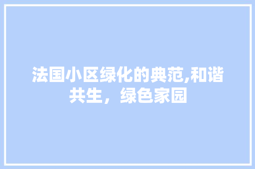 法国小区绿化的典范,和谐共生，绿色家园