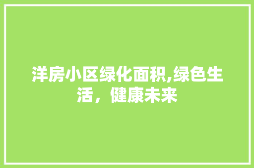洋房小区绿化面积,绿色生活，健康未来