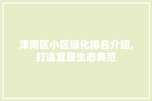津南区小区绿化排名介绍,打造宜居生态典范