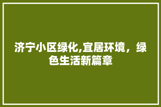 济宁小区绿化,宜居环境，绿色生活新篇章