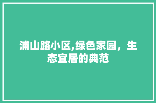 浦山路小区,绿色家园，生态宜居的典范