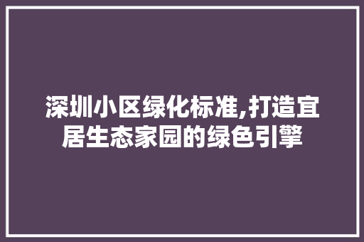 深圳小区绿化标准,打造宜居生态家园的绿色引擎