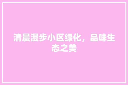 清晨漫步小区绿化，品味生态之美
