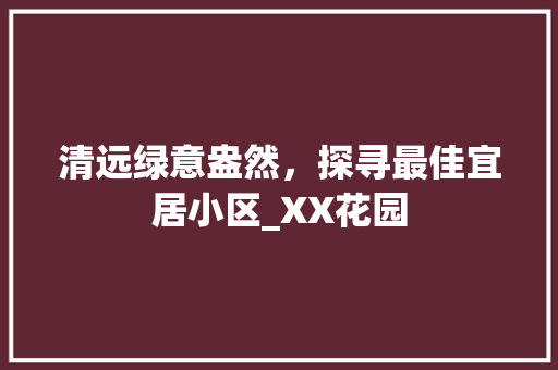 清远绿意盎然，探寻最佳宜居小区_XX花园