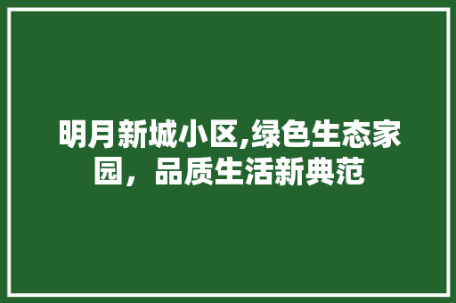 明月新城小区,绿色生态家园，品质生活新典范