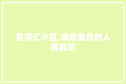 星河汇小区,绿意盎然的人居典范