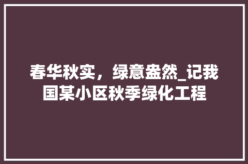 春华秋实，绿意盎然_记我国某小区秋季绿化工程