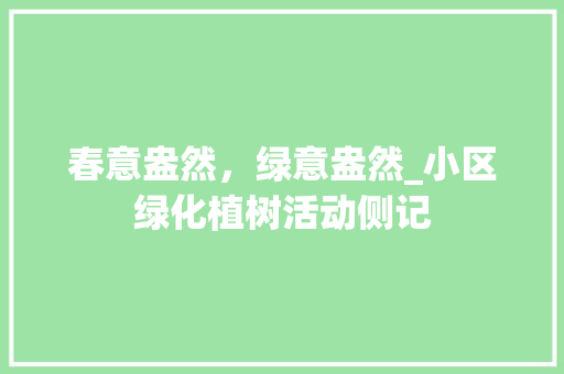 春意盎然，绿意盎然_小区绿化植树活动侧记