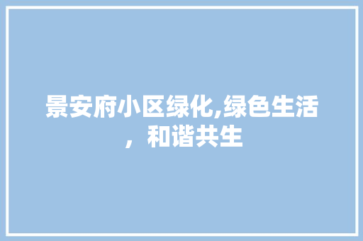 景安府小区绿化,绿色生活，和谐共生