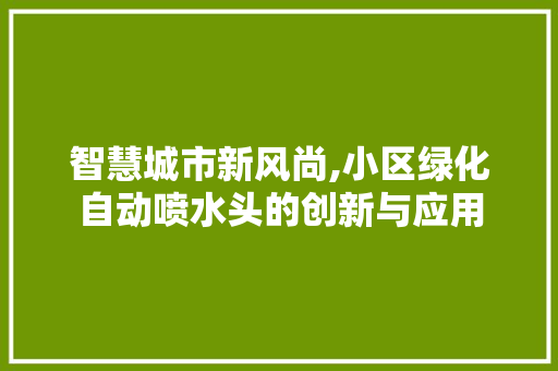 智慧城市新风尚,小区绿化自动喷水头的创新与应用